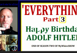 MyWhiteSHOW: ‘Everything’ Pt3. Happy Birthday Adolf Hitler. FBI Visit.